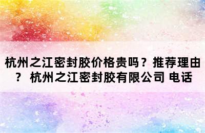 杭州之江密封胶价格贵吗？推荐理由？ 杭州之江密封胶有限公司 电话